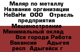 Маляр по металлу › Название организации ­ НеВаНи, ООО › Отрасль предприятия ­ Машиностроение › Минимальный оклад ­ 45 000 - Все города Работа » Вакансии   . Адыгея респ.,Адыгейск г.